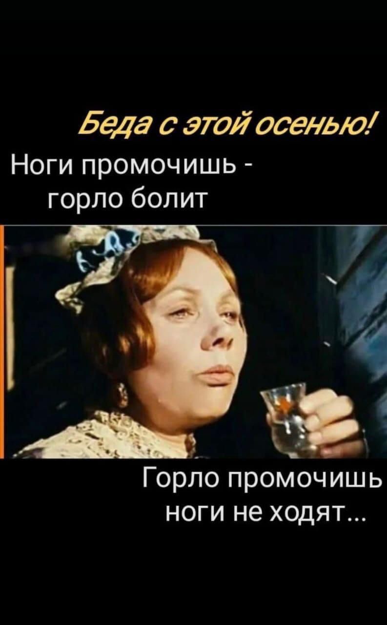 Беда с этой осенью! Ноги промочишь - горло болит Горло промочишь ноги не ходят...