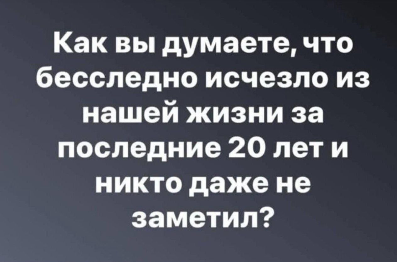 Как вы думаете, что бесследно исчезло из нашей жизни за последние 20 лет и никто даже не заметил?