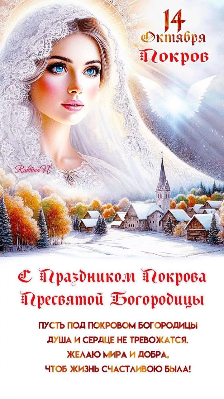 14 Октября
Покров
С Праздником Покрова
Пресвятой Богородицы
Пусть под покровом Богородицы
душа и сердце не тревожатся.
Желаю мира и добра,
чтоб жизнь счастливо была!