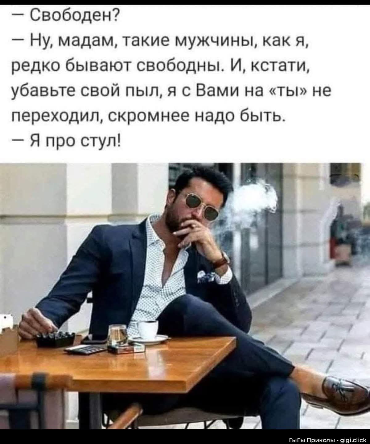 - Свободен?
- Ну, мадам, такие мужчины, как я, редко бывают свободны. И, кстати, убавьте свой пыл, я с Вами на «ты» не переходил, скромнее надо быть.
- Я про стул!