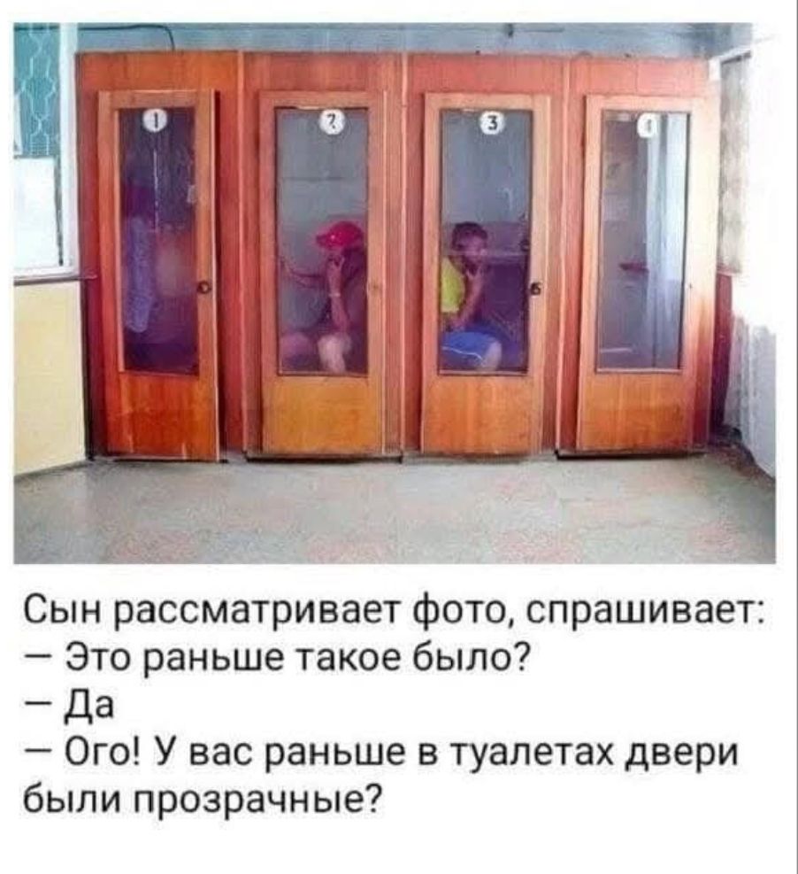 Сын рассматривает фото, спрашивает: — Это раньше такое было? — Да — Ого! У вас раньше в туалетах двери были прозрачные?
