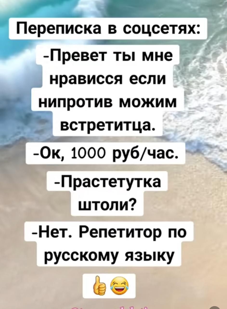 Переписка в соцсетях: - Привет ты мне нравишься если нипротив можем встретимся. -Ок, 1000 руб/час. -Прастетутка штоли? -Нет. Репетитор по русскому языку