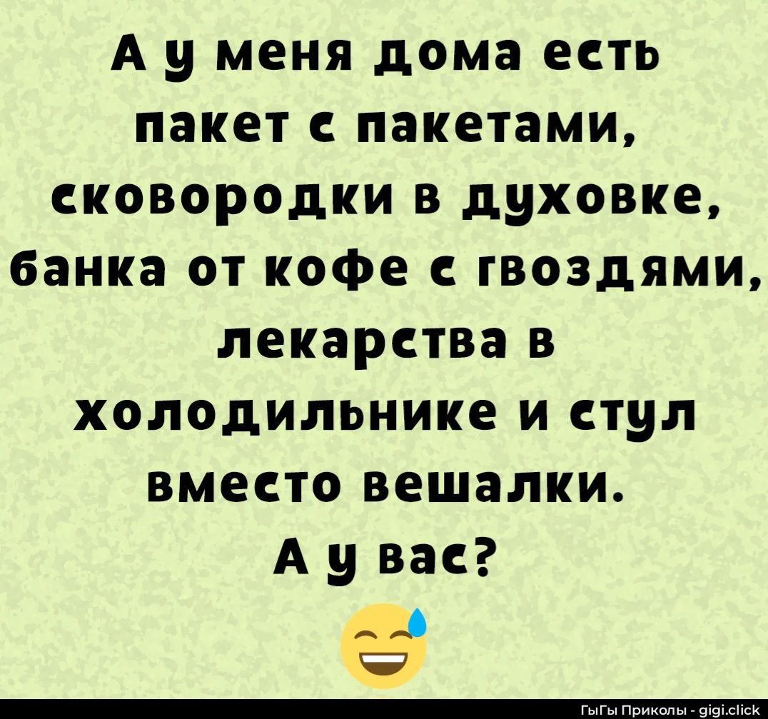 А у меня дома есть пакет с пакетами, сковородки в духовке, банка от кофе с гвоздями, лекарства в холодильнике и стул вместо вешалки. А у вас?