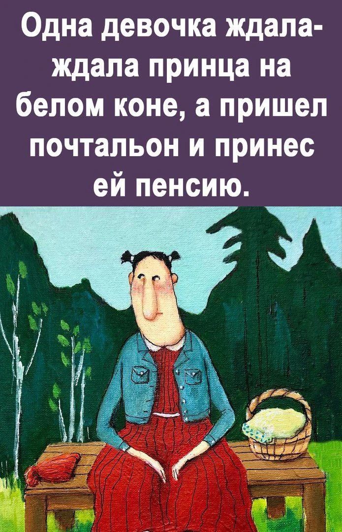 Одна девочка ждала-ждала принца на белом коне, а пришел почтальон и принёс ей пенсию.