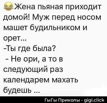 😂Жена пьяная приходит домой! Муж перед носом машет будильником и орёт... 
- Ты где была?
- Не ори, а то в следующий раз календарём махать будешь ...