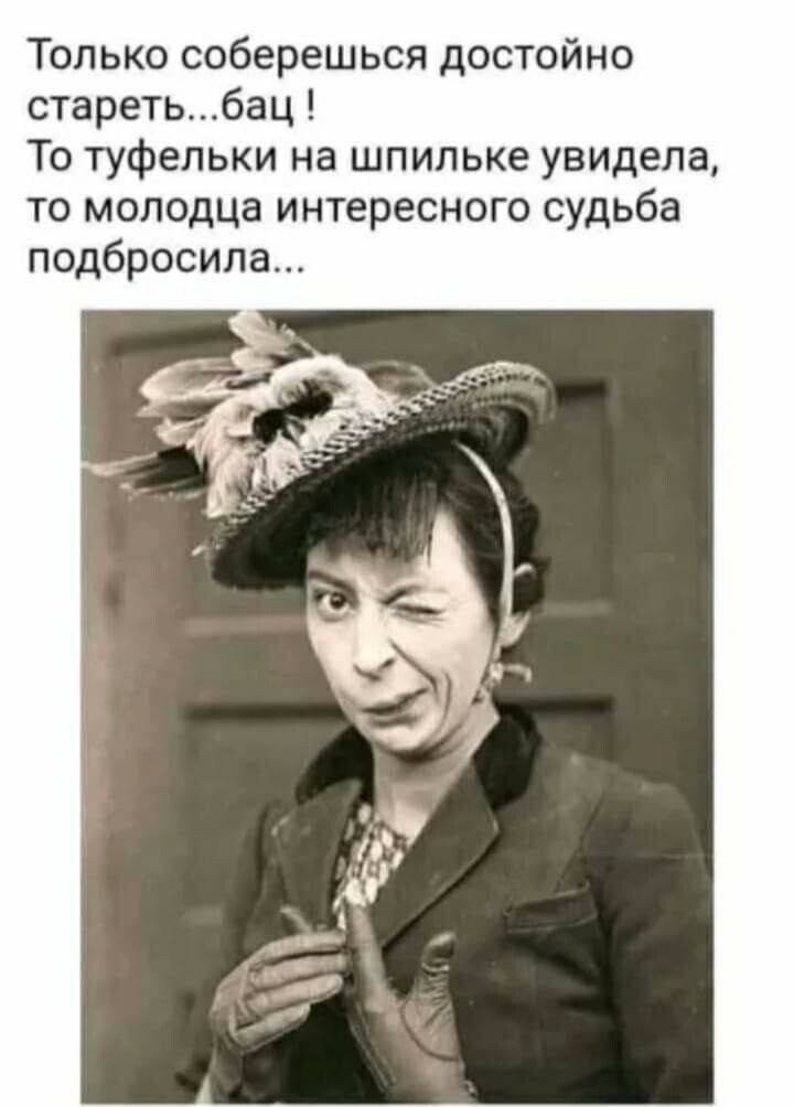 Только соберешься достойно стареть...бац ! То туфельки на шпильке увидела, то молодца интересного судьба подбросила...