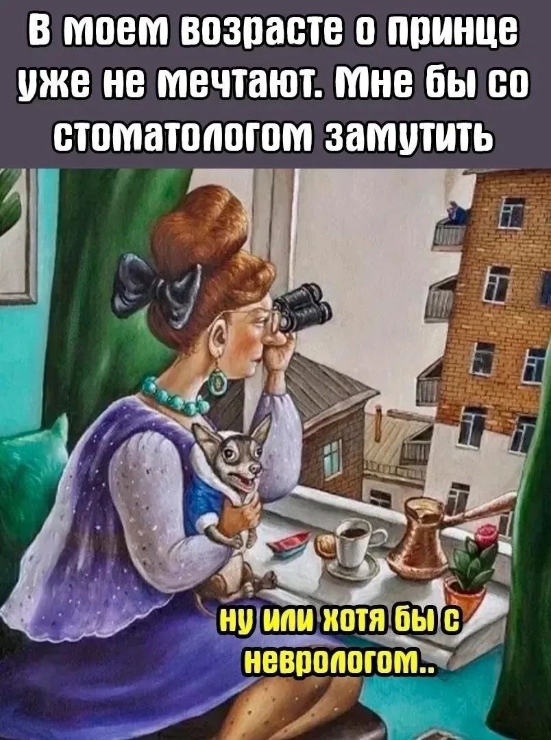 в моём возрасте о принце уже не мечтают. Мне бы со стоматологом замутить ну или хотя бы с неврологом..