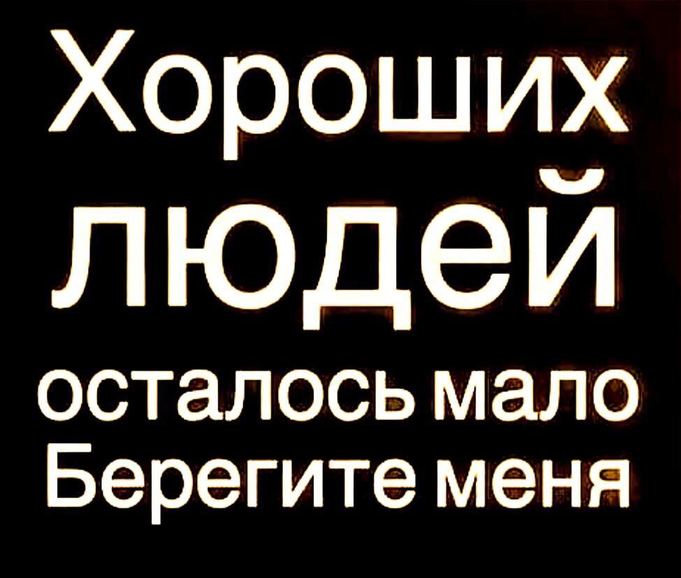 Хороших людей осталось мало Берегите меня