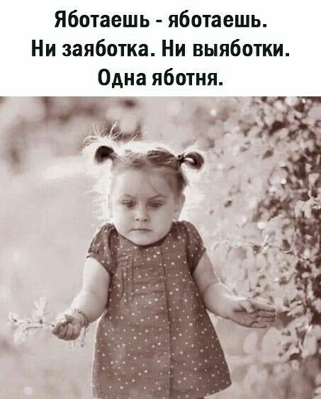 Яботаешь яботаешь Ни заяботка Ни выяботки Одна яботня