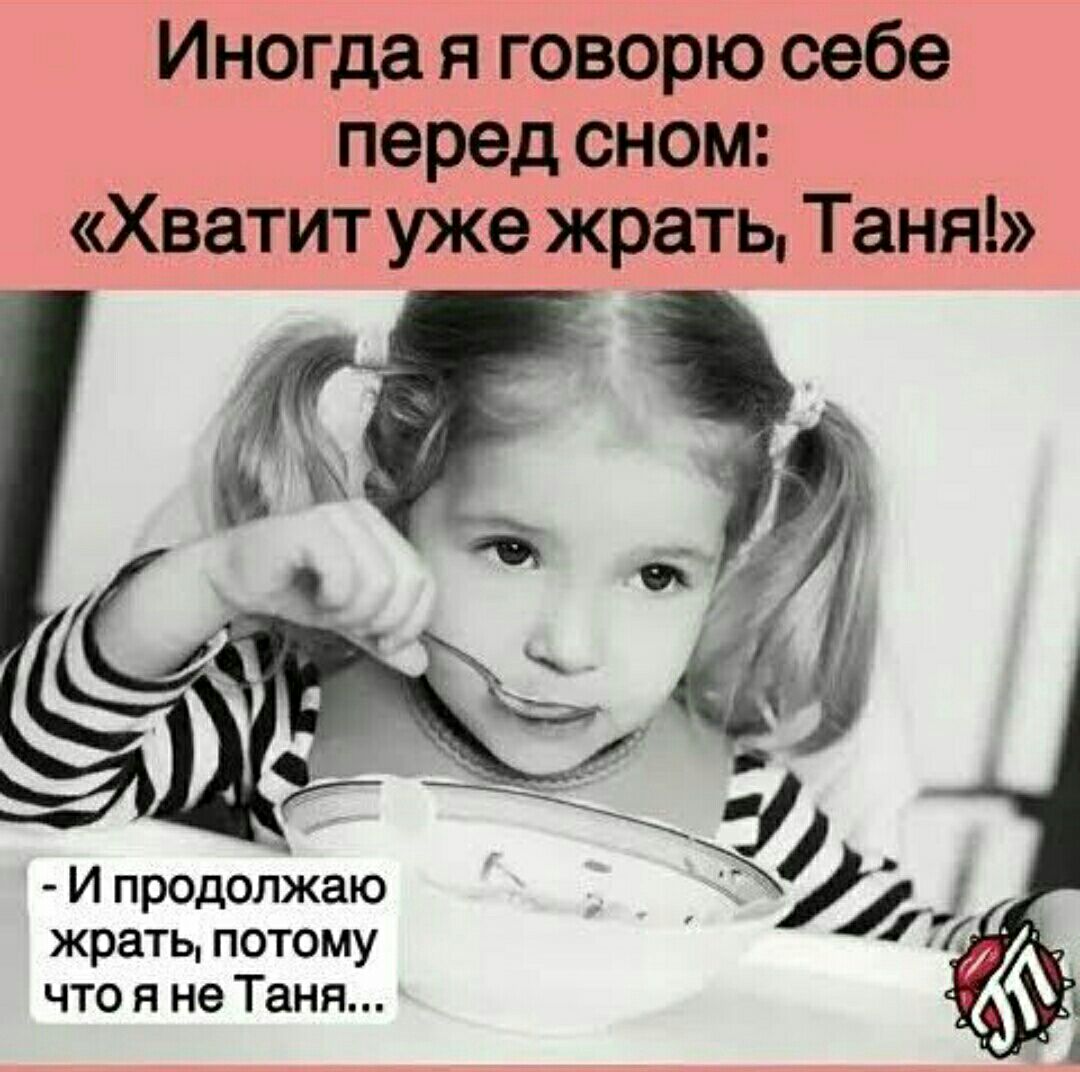 Иногда я говорю себе перед сном Хватит уже жрать Таня И продолжаю жрать потому что я не Таня