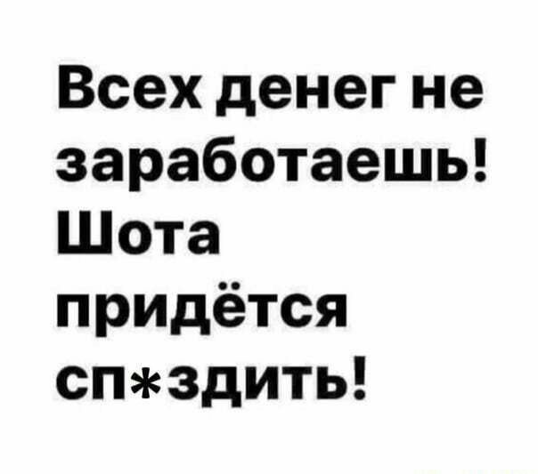 Всех денег не заработаешь Шота придётся спздить