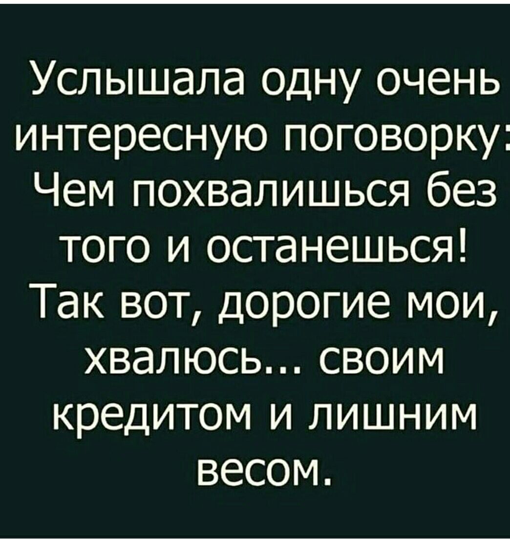 Услышала Одну очень интересную поговорку Чем похвалишься без того и останешься Так вот дорогие мои хвалюсь своим кредитом и лишним весом