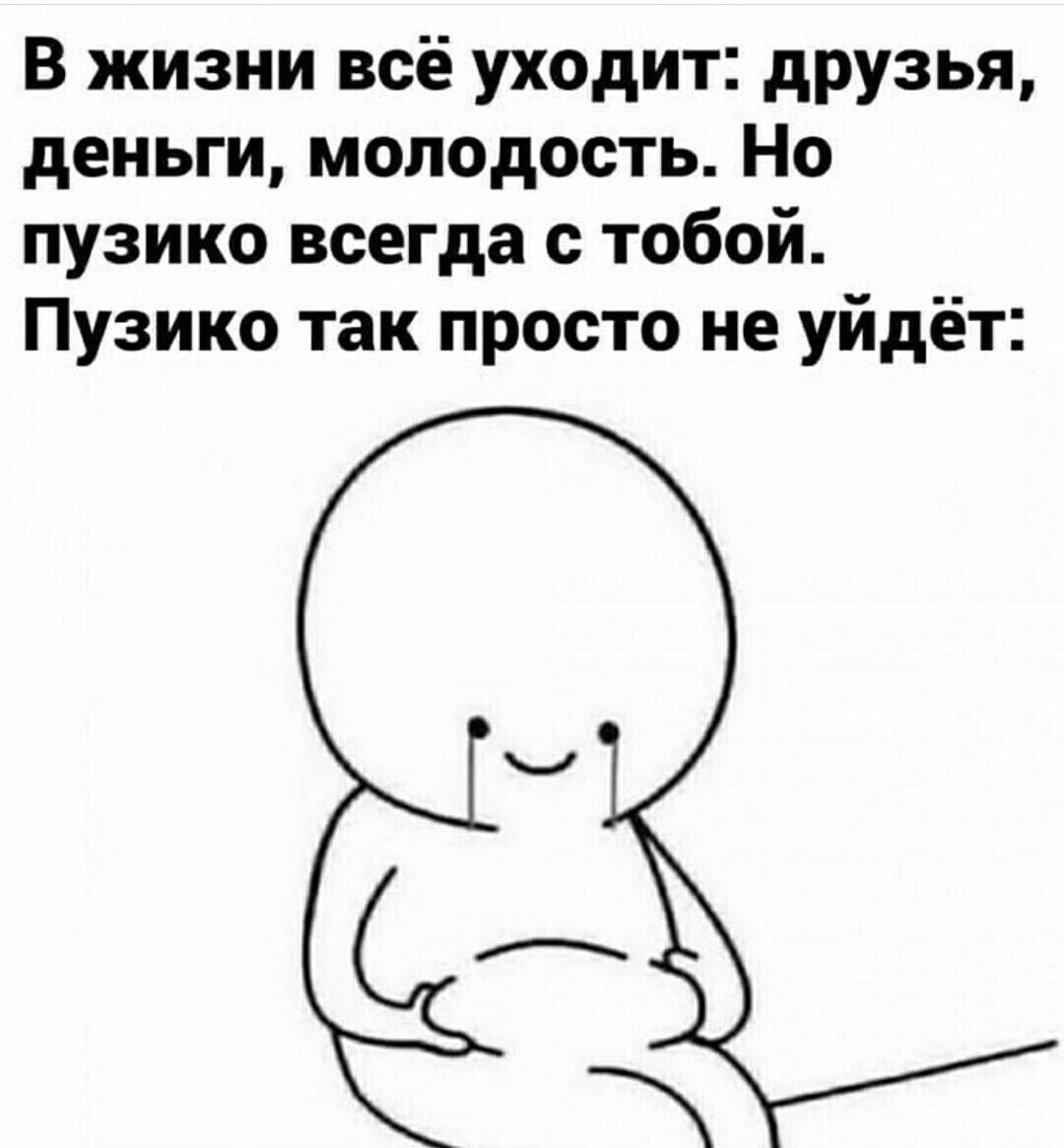 В жизни всё уходит друзья деньги молодость Но пузико всегда с тобой Пузико так просто не уйдёт