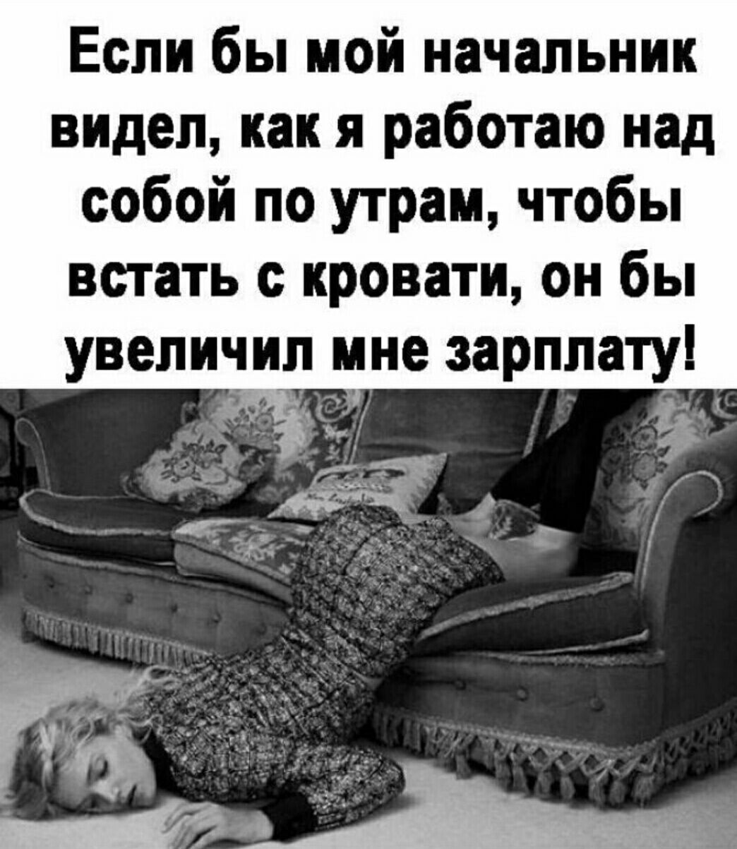 Если бы мой начальник видел как я работаю над собой по утрам чтобы встать с кровати он бы увеличил ине зарплату