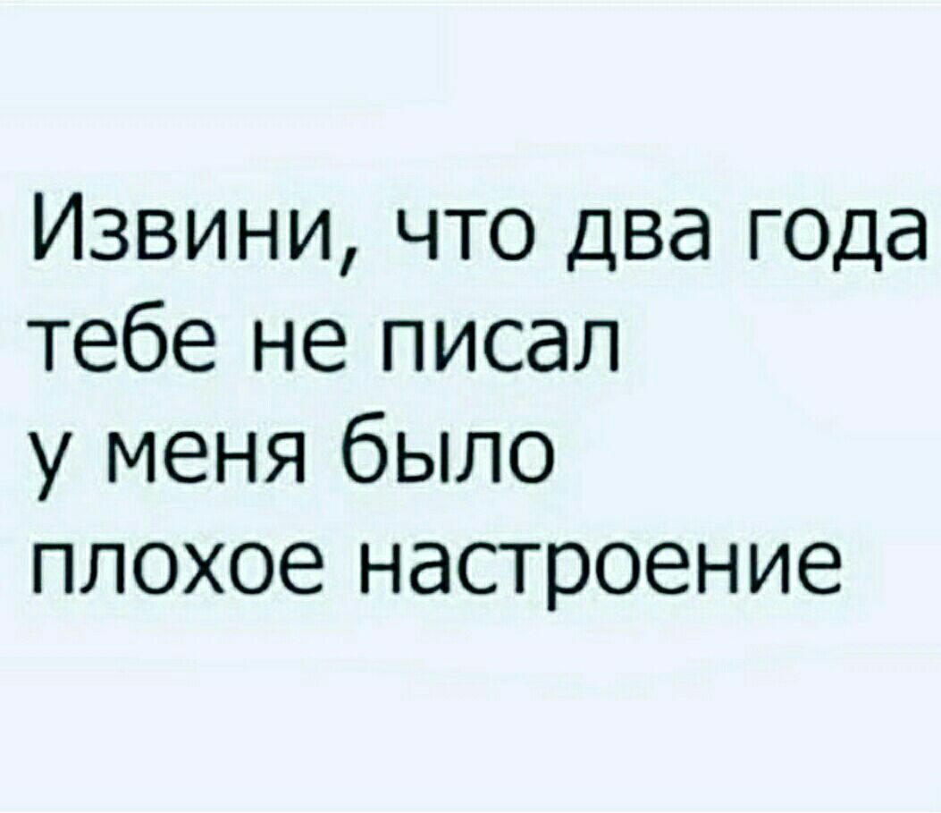 Извини что два года тебе не писал у меня было плохое настроение