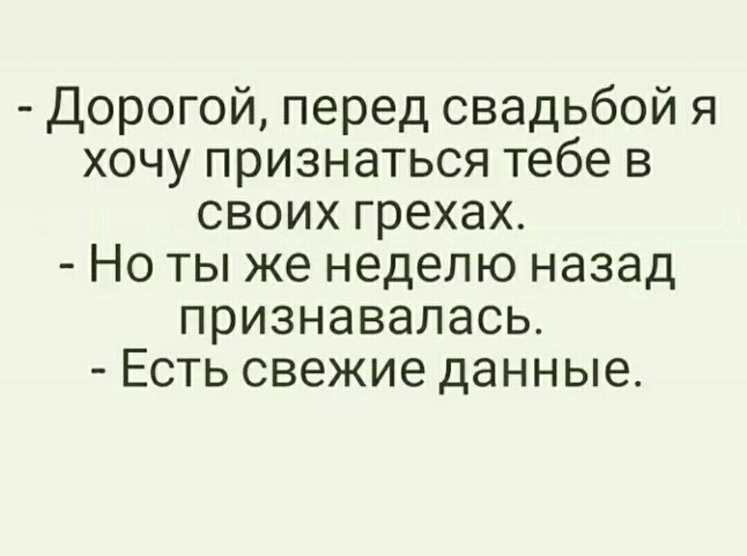 Дорогой перед свадьбой я хочу признаться тебе в своих грехах Но ты же неделю назад признавалась Есть свежие данные