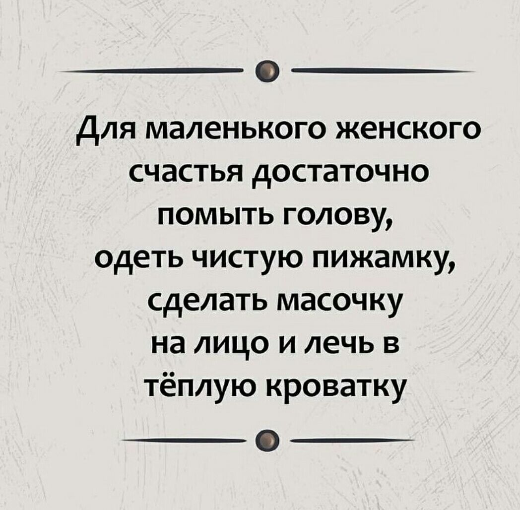 для маленького женского счастья достаточно помыть голову одеть чистую пижамну сделать масочку на лицо и лечь в тёплую кроватку