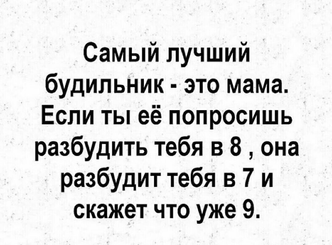 Самый лучший будильник это мама Если ты её попросишь разбудить тебя в 8 она разбудит тебя в7 и скажет что уже 9