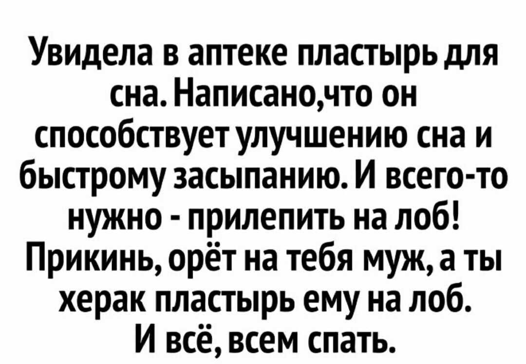 Увидела в аптеке пластырь для сна Написаночто он способствует улучшению сна и быстрому засыпанию И всего то нужно прилепить на лоб Прикинь орёт на тебя муж а ты херак пластырь ему на лоб И всё всем спать