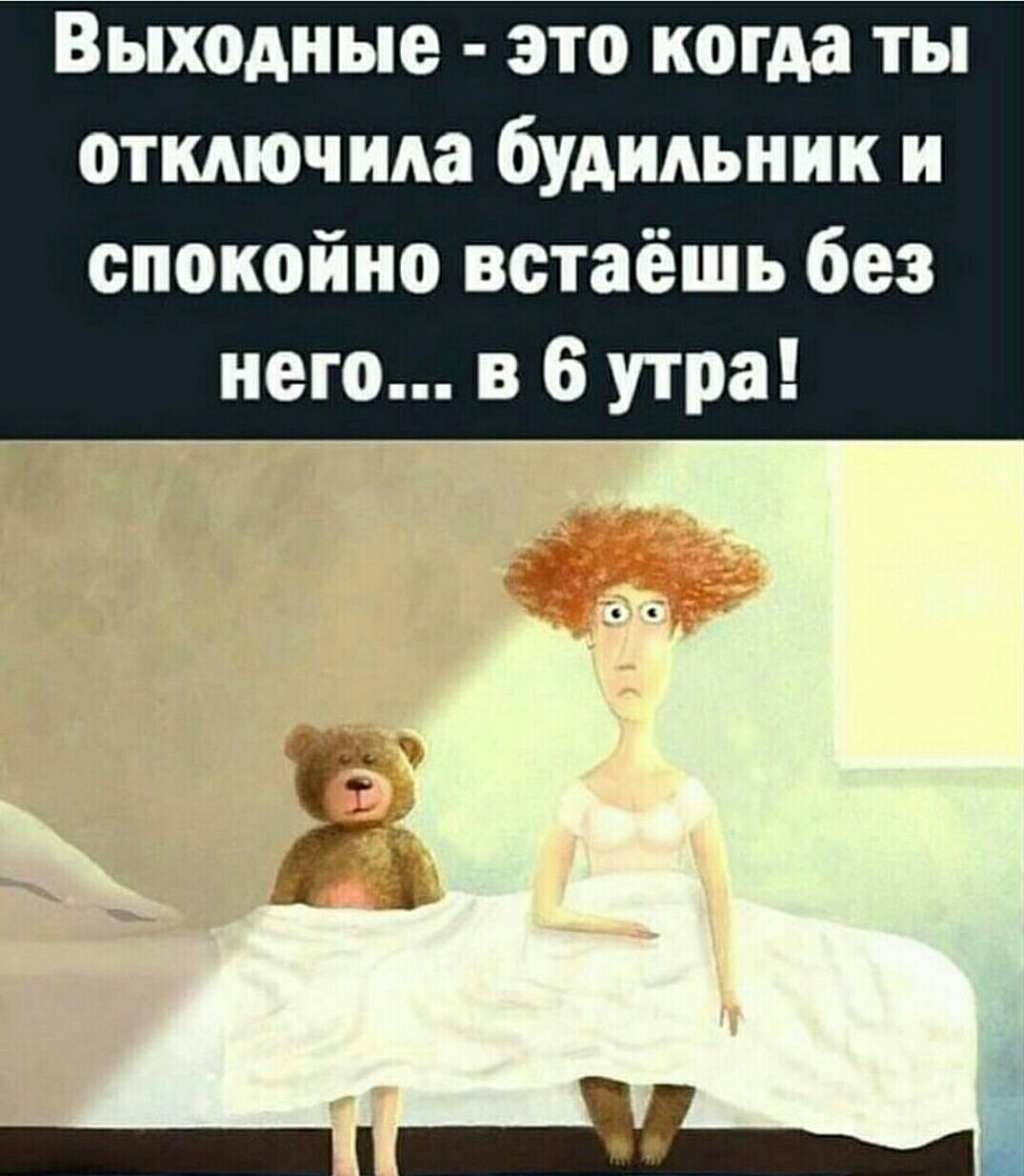 Выходные это когда ты отключит будильник и спокойно встаёшь без него в 6 утра