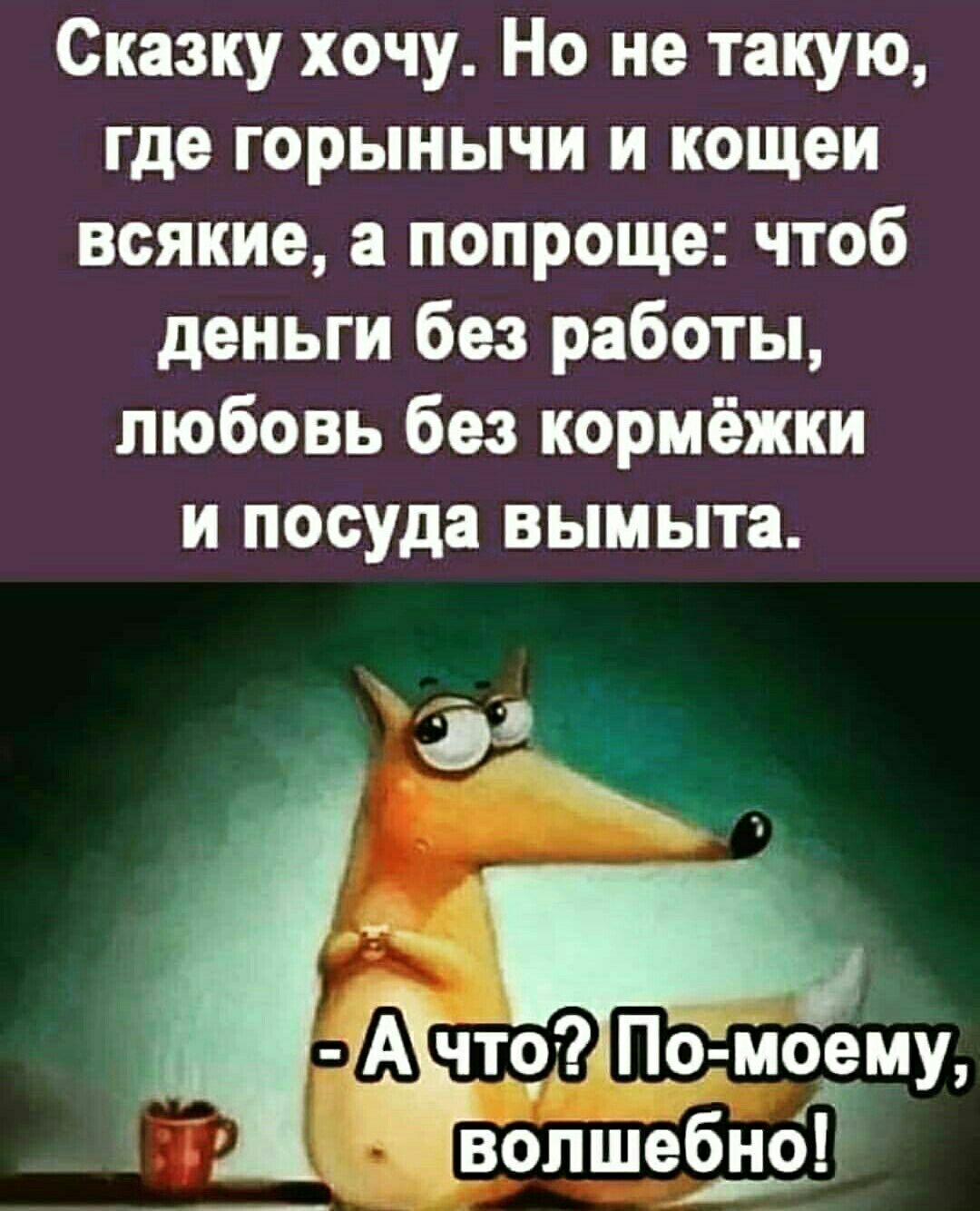 Сказку хочу Но не такую где горынычи и кощеи всякие попроще чтоб деньги без работы любовь без кормёжки и посуда вымыта т 09Помоему опшебно
