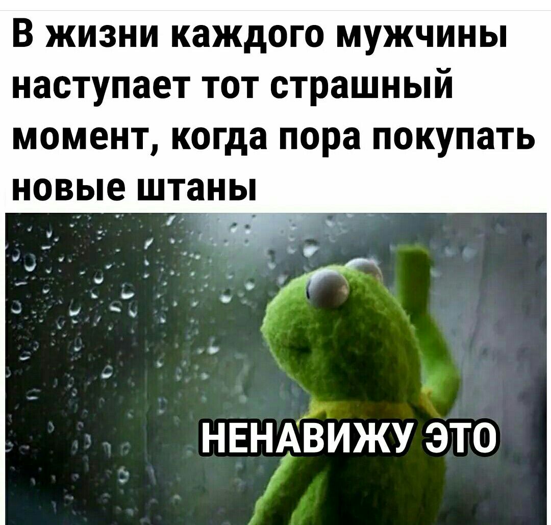 В ЖИЗНИ каждого МУЖЧИНЫ наступает ТОТ страшный МОМЕНТ когда пора ПОКУПЗТЬ НОВЫЕ ШТЗНЫ НЕНАЁИЖУ это