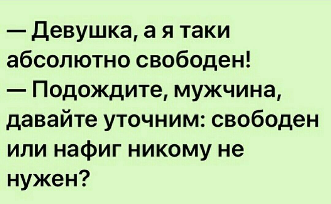 девушка а я таки абсолютно свободен Подождите мужчина давайте уточним свободен или нафиг никому не нужен