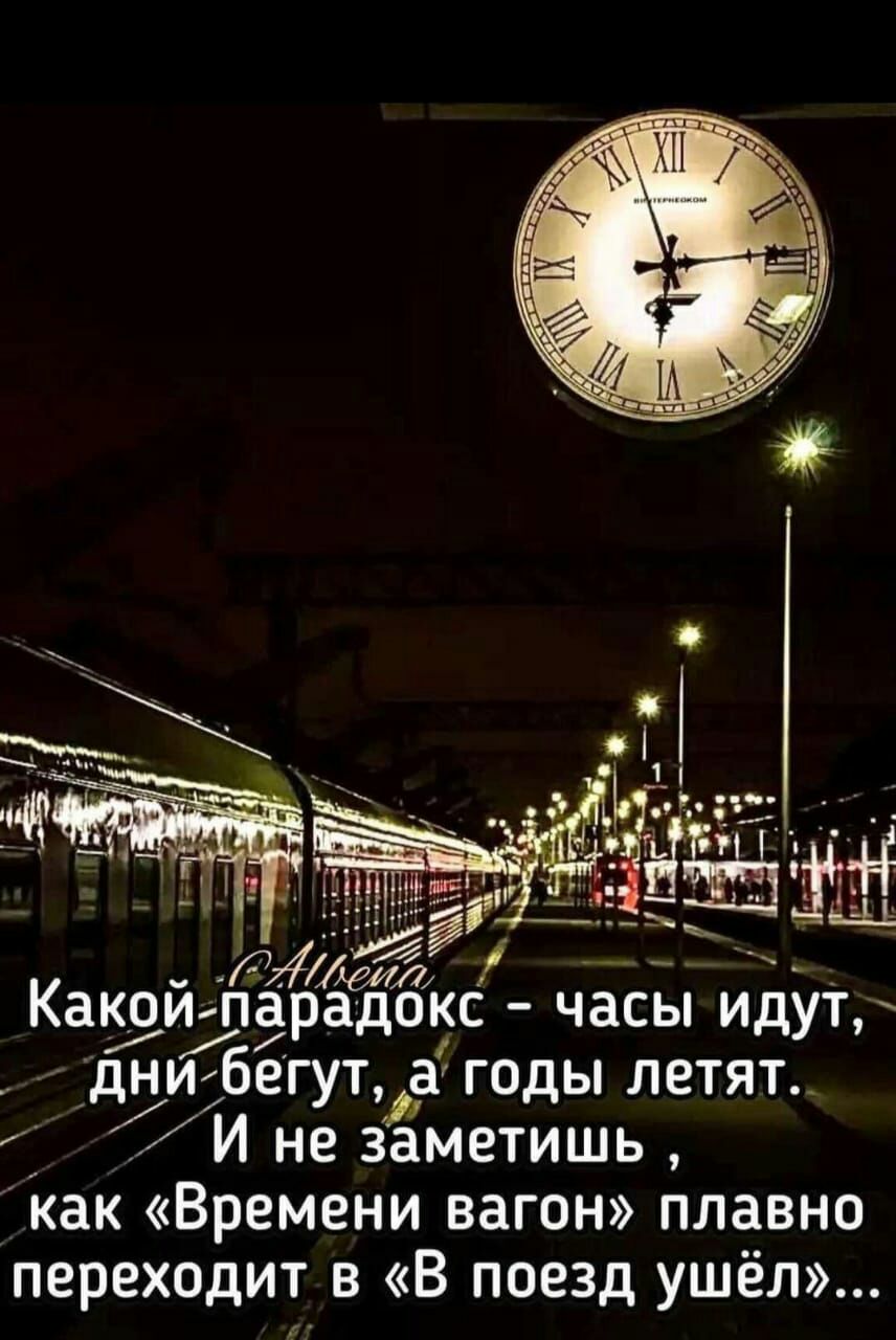 Ъ4Аеи Какойларадокс часы идут дни бегут а годы летят 1 И не заметишь как Времени вагон плавно переходит в В поезд ушёл
