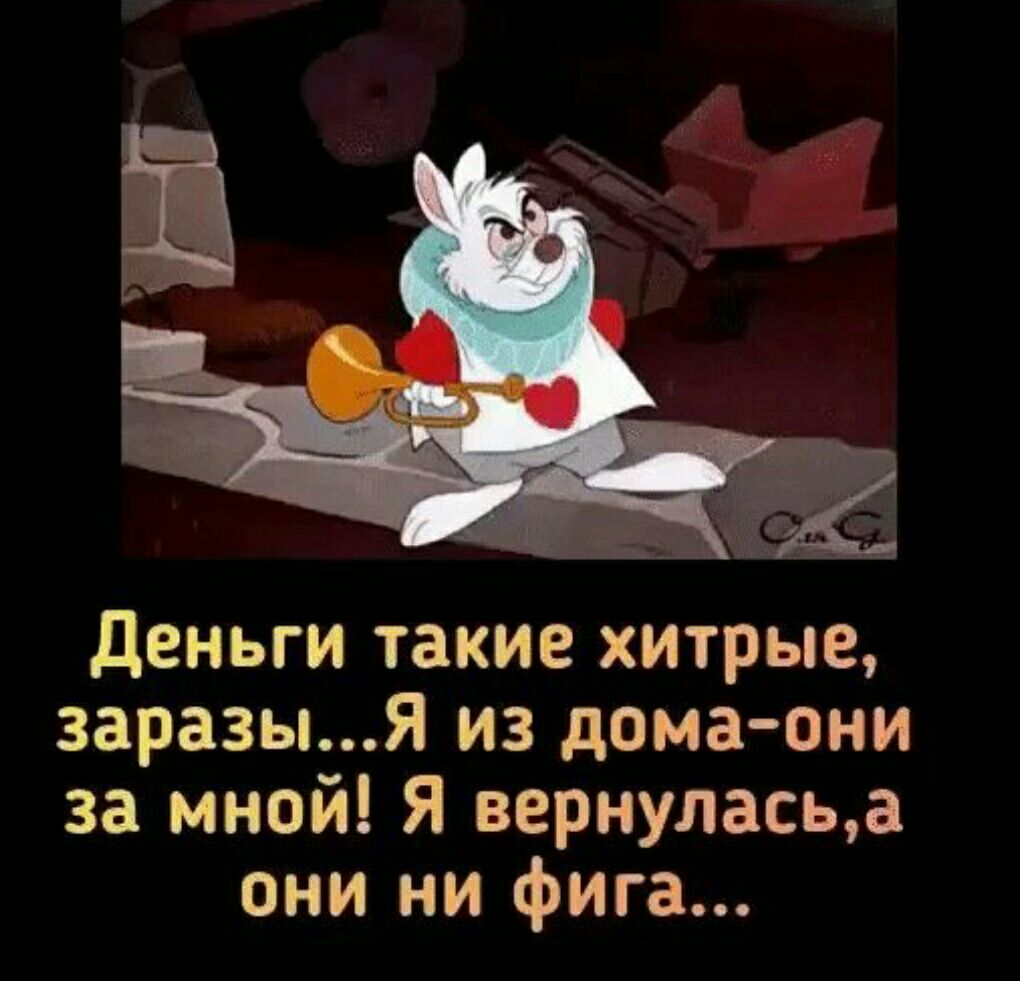 деньги такие хитрые заразыя из дома они за мной Я вернуласьа они ни фига