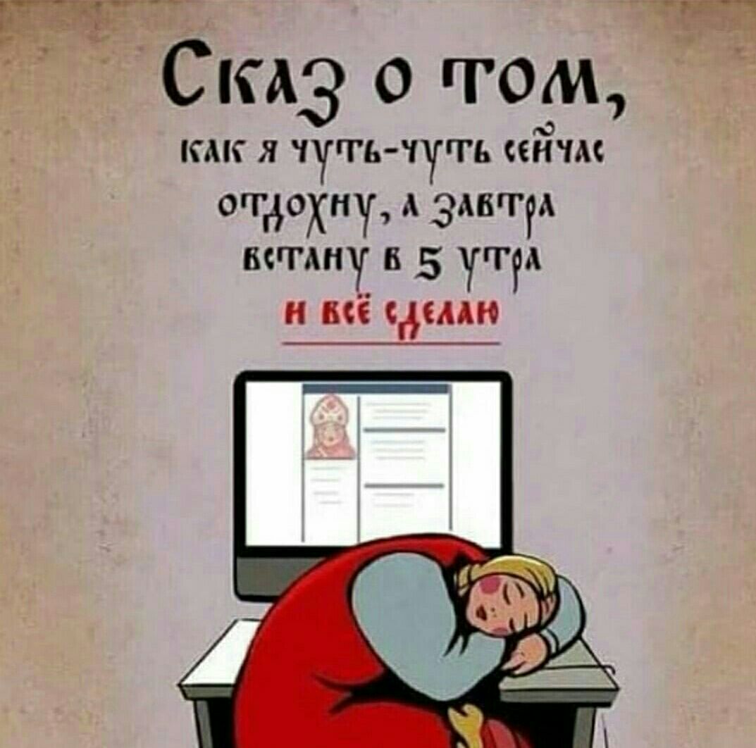 Сказ о том как я чутг6 чуть йча отдохну А ЭАВгТрА ветАНУ в 5 УА Н Вбё сДЕЛАЮ