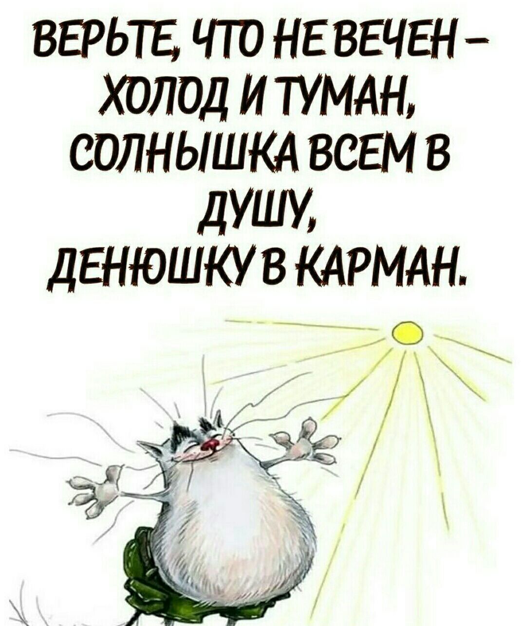 ВЕРЬТЕ ЧТО НЕ ВЕЧЕН ХОЛОД И ТУМАН СОЛНЫШКА ВСЕМ В дУШУ ДЕНЮШКУ В КАРМАН А