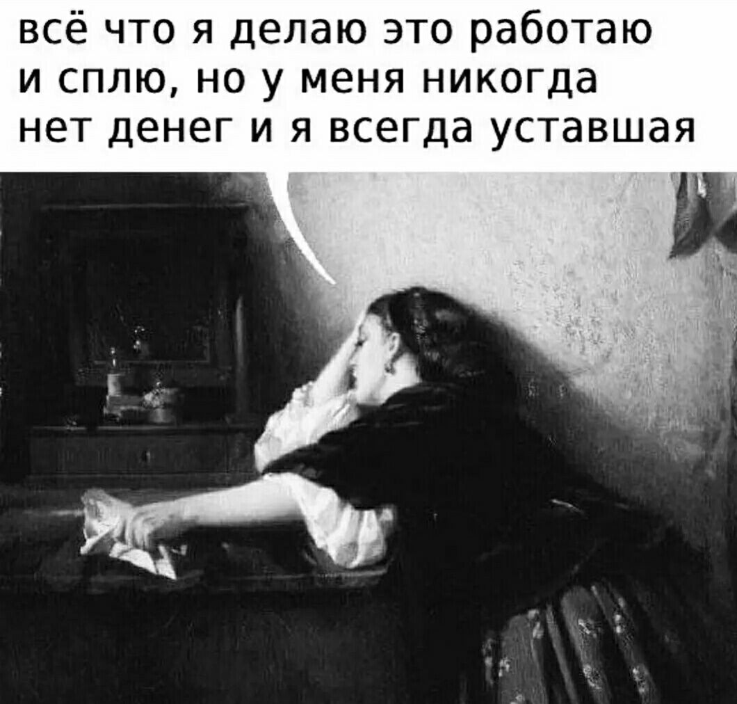 всё что я делаю это работаю и сплю но у меня никогда нет денег и я всегда уставшая