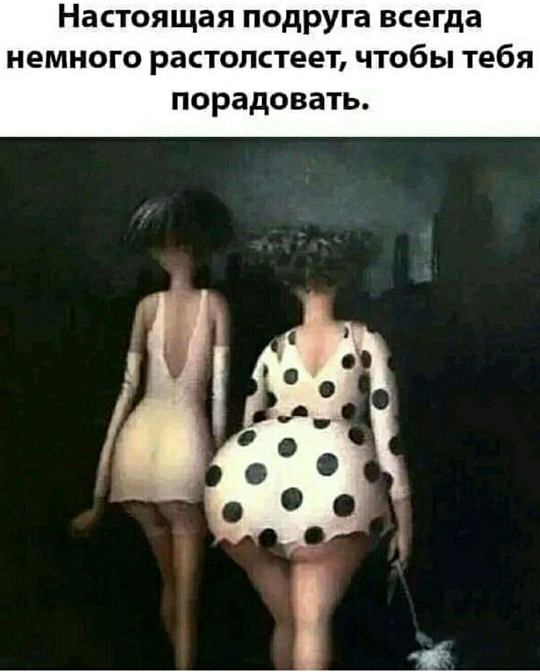 Настоящая подруга всегда немного растопстеет чтобы тебя порадовать