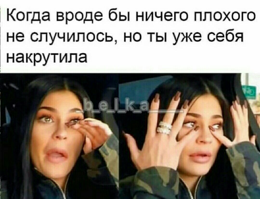 Когда вроде бы ничего плохого не случилось но ты уже себя накрутипа