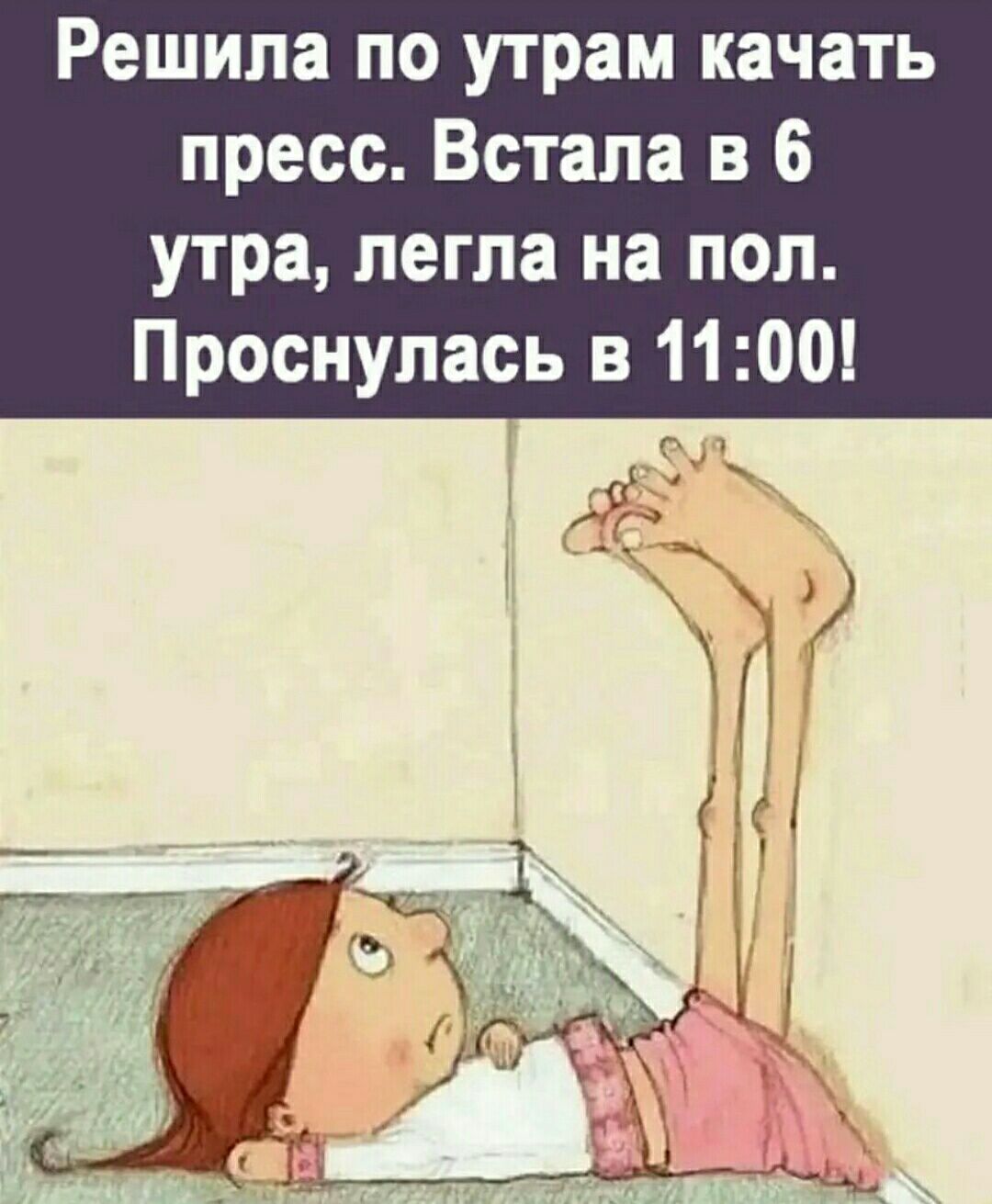 Решила по утрам качать пресс Встала в 6 утра легла на пол Проснулась в 1100