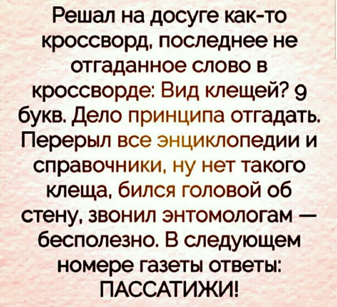 Решал на досуге както кроссворд последнее не отгаданное слово в кроссворде Вид клещей 9 букв дело принципа отгадать Перерыл все энциклопедии и справочники ну нет такого клеща бился головой об стену звонил энтомологам бесполезно В следующем номере газеты ответы ПАССАТИЖИ