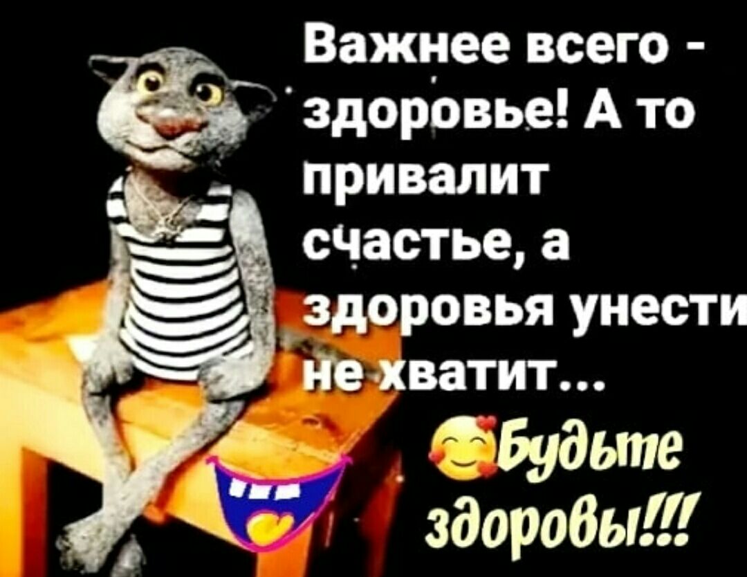 Важнее всего здорЬвье А то привалит счастье а _здоровья унести нехватит _ Будыпе здоробы