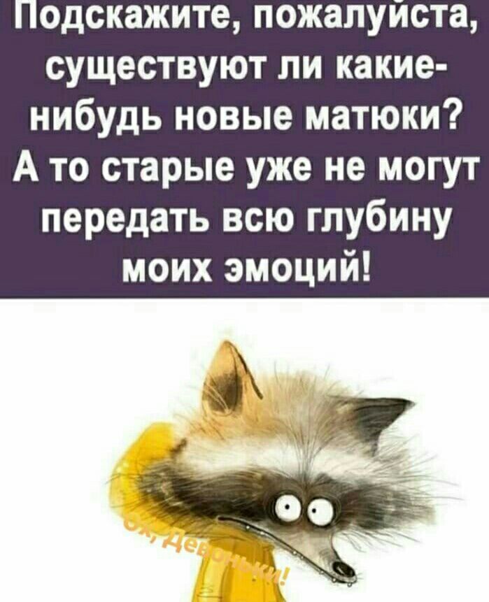 одскажите пожалуиста существуют ли какие нибудь новые матюки А то старые уже не могут передать всю глубину моих эмоций