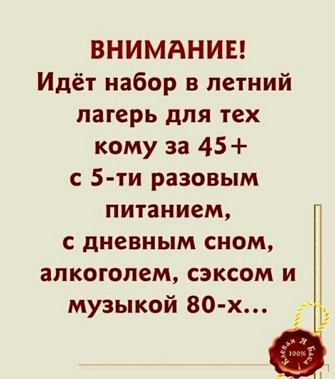 ВНИМАНИЕ Идёт набор в летний лагерь для тех кому за 45 с 5 ти разовым питанием с дневным сном алкоголем сзксом и музыкой 80 х