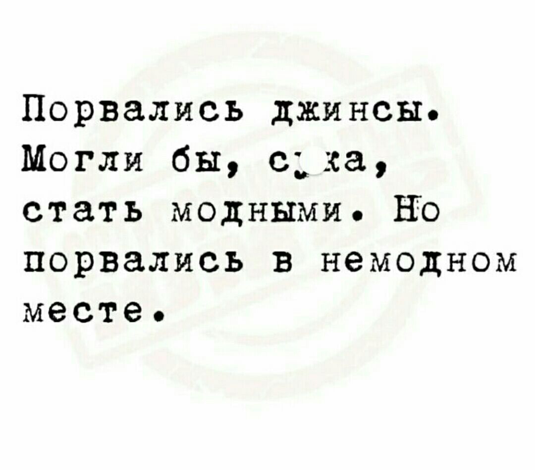 Порвались джинсы Могли бы сха стать модными Но порвались в немодном месте