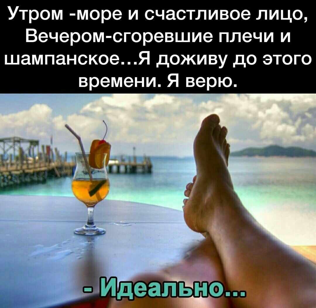 Утром море и счастливое лицо Вечером сгоревшие плечи и шампанскоеЯ доживу до этого времени Я верю