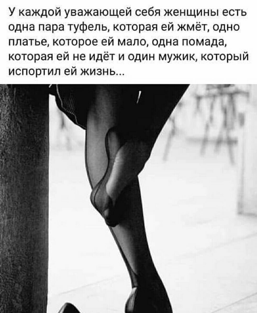 У каждой уважающей себя женщины есть одна пара туфель которая ей жмёт одно платье которое ей мало одна помада которая ей не идёт и один мужик который испортил ей жизнь