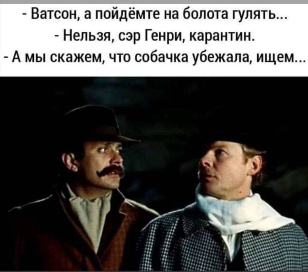 Ватсон а пойдёмте на болота гулять Нельзя сэр Генри карантин А мы скажем что собачка убежала ищем