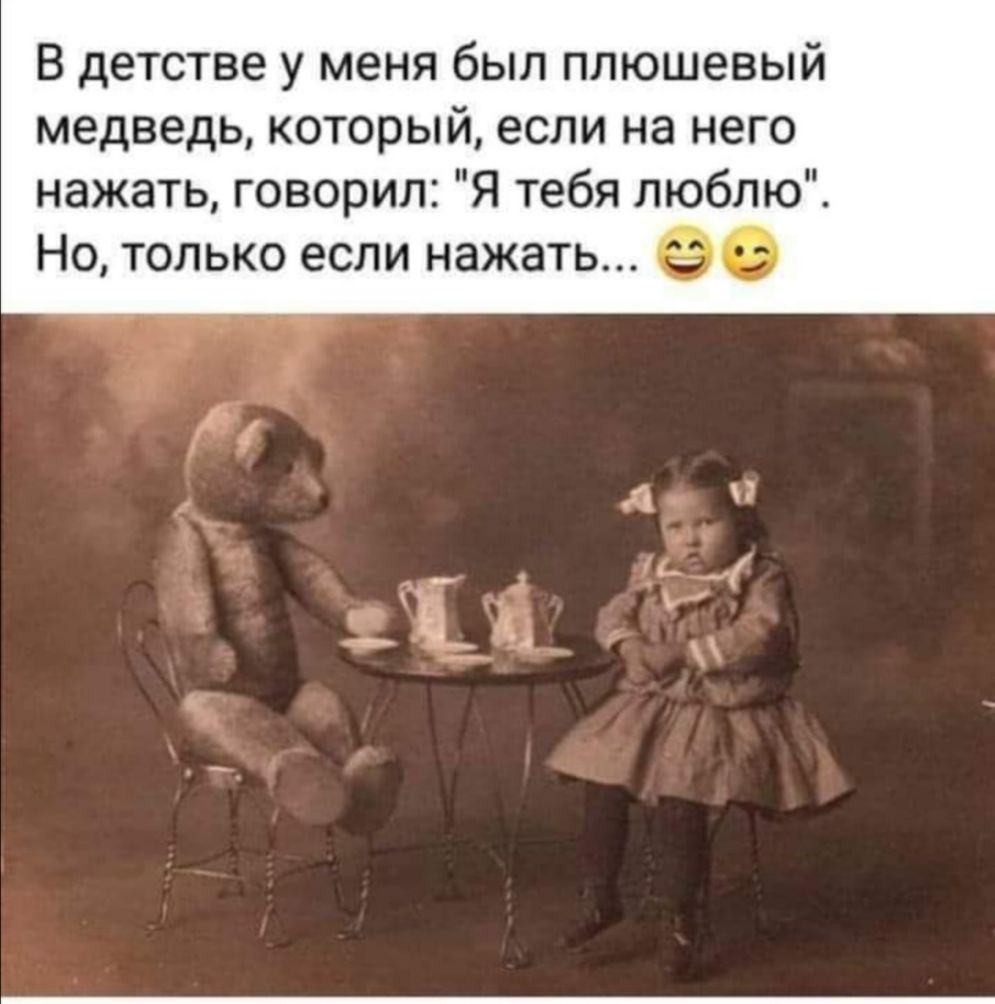 В детстве у меня был плюшевый медведь который если на него нажать говорил Я тебя люблю Но только если нажать 9