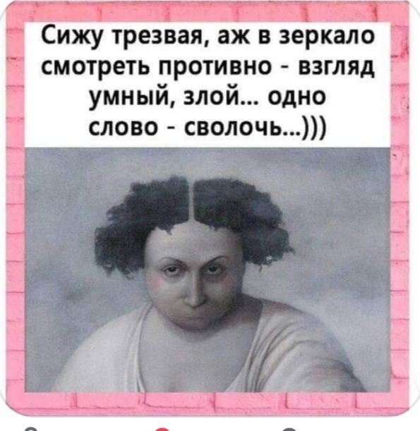 Сижу трезвая аж в зеркало смотреть противно взгляд умный злой одно слово сволочь