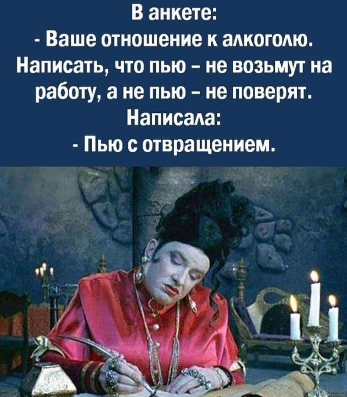В анкете Ваше отношение к амюгодю Написать что пью не возьмут на работу а не пью не поверят Написала Пью с отвращением