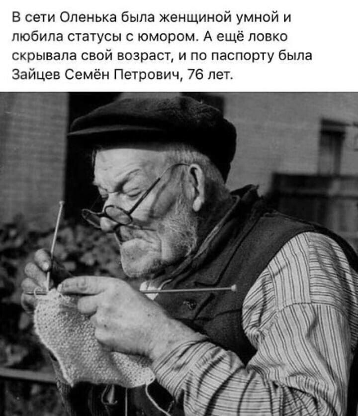В сети Оленька была женщиной умной и любила статусы с юмором А ещё ловко скрывала свой возраст и по паспорту была Зайцев Семён Петрович 76 лет