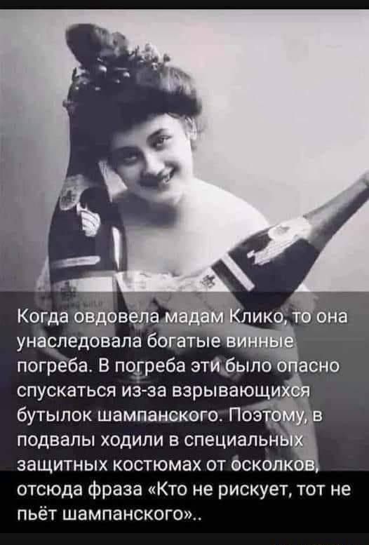 Когда ЁЁ унаследовала богатые погреба В погреба эти было спускаться из за взрывающи бутылок шампанского ПоэтЁ ду подвалы ходили в специалы ЁЪ защитных костюмах от осколю отсюда фраза Кто не рискует тот не пьёт шампанского