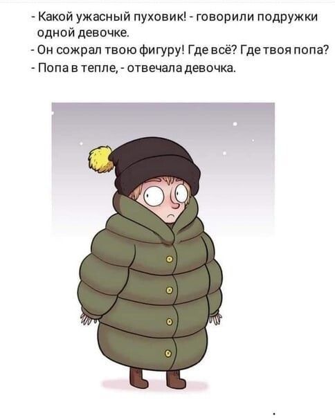 Какой ужасный пуховик говорили подружки одной девочке Он сожрал твою фигуру Где всё Где твои попа Папа в тепле _ отвечала девочка