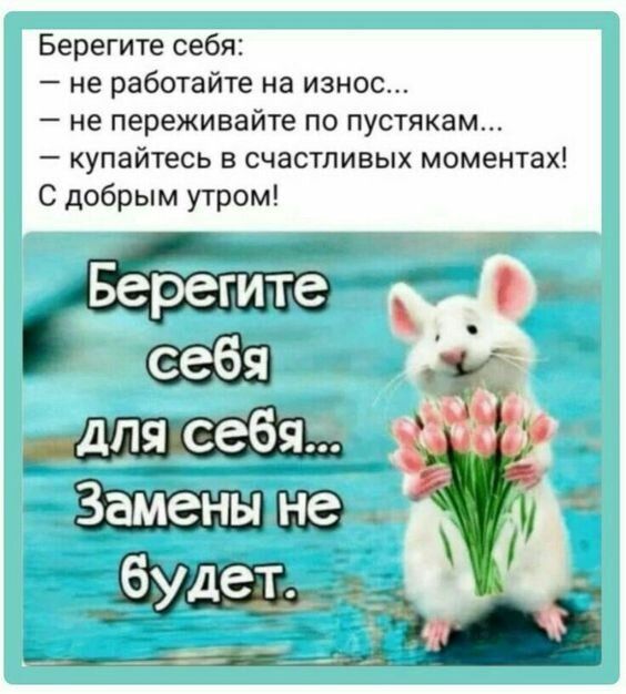 Берегите себя не работайте на износ не переживайте по пустякам купайтесь в счастливых моментах С добрым утром